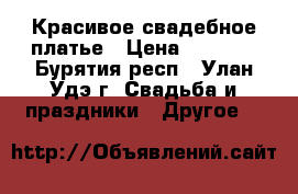 Красивое свадебное платье › Цена ­ 7 000 - Бурятия респ., Улан-Удэ г. Свадьба и праздники » Другое   